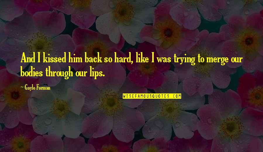 Tarlasera Quotes By Gayle Forman: And I kissed him back so hard, like