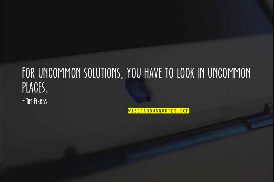 Tarlasera Quotes By Tim Ferriss: For uncommon solutions, you have to look in