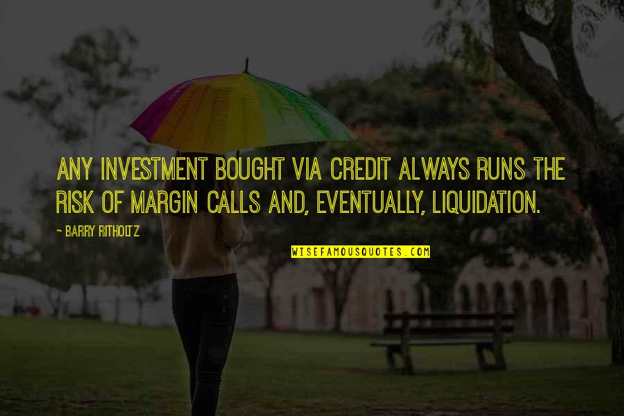 Tarlatan Style Quotes By Barry Ritholtz: Any investment bought via credit always runs the Tarlatan Style Quotes By Barry Ritholtz: Any investment bought via credit always runs the