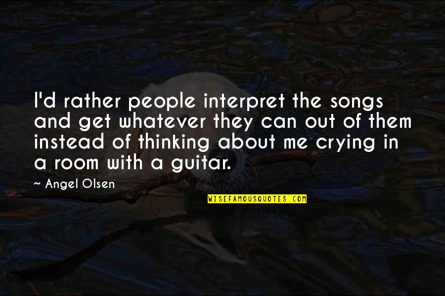 Tarlike Quotes By Angel Olsen: I'd rather people interpret the songs and get Tarlike Quotes By Angel Olsen: I'd rather people interpret the songs and get