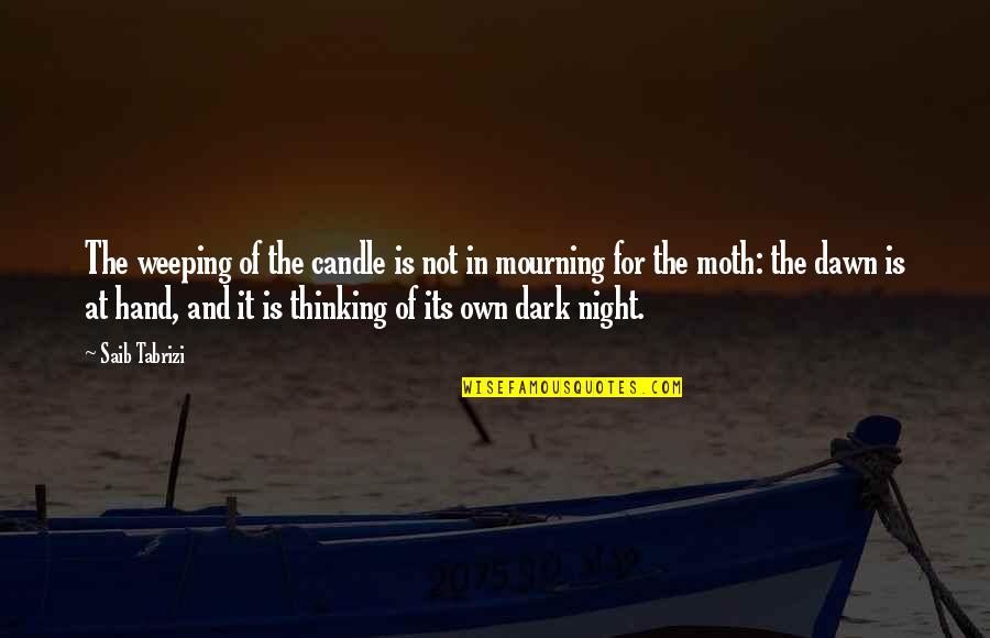Tarlike Quotes By Saib Tabrizi: The weeping of the candle is not in Tarlike Quotes By Saib Tabrizi: The weeping of the candle is not in