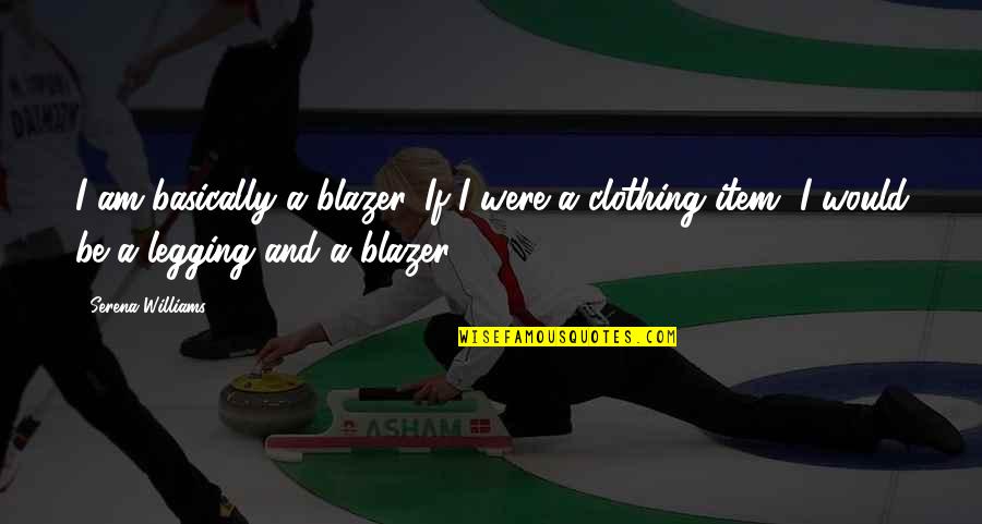 Tarlochan Bhullar Quotes By Serena Williams: I am basically a blazer. If I were Tarlochan Bhullar Quotes By Serena Williams: I am basically a blazer. If I were