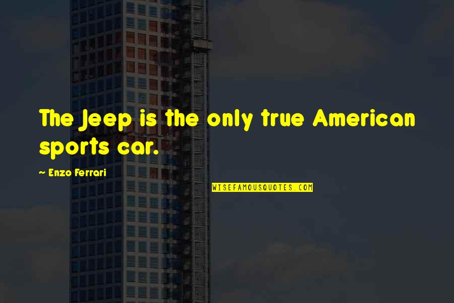Tarlochan Jhutty Quotes By Enzo Ferrari: The Jeep is the only true American sports Tarlochan Jhutty Quotes By Enzo Ferrari: The Jeep is the only true American sports