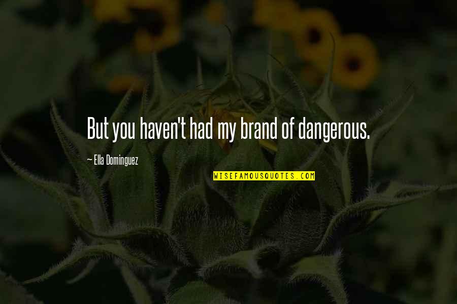 Tarly Got Quotes By Ella Dominguez: But you haven't had my brand of dangerous. Tarly Got Quotes By Ella Dominguez: But you haven't had my brand of dangerous.