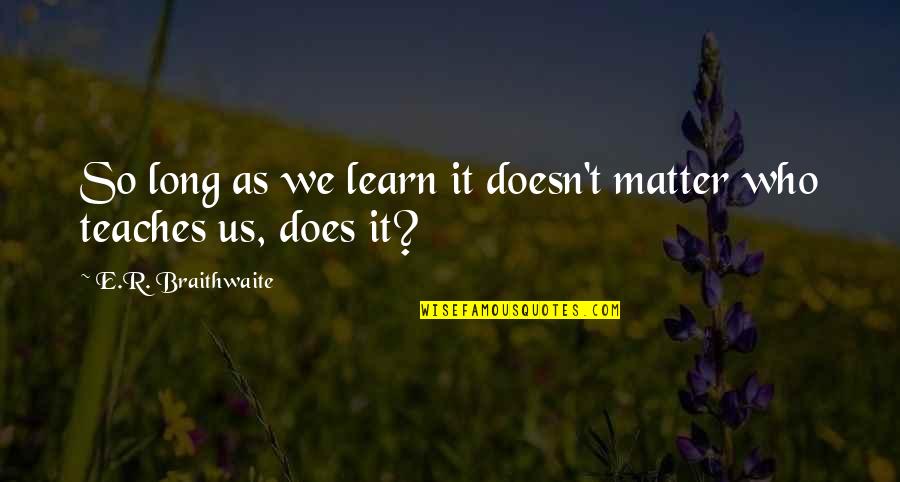Tarmol Quotes By E.R. Braithwaite: So long as we learn it doesn't matter Tarmol Quotes By E.R. Braithwaite: So long as we learn it doesn't matter