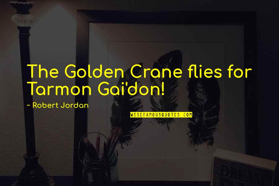 Tarmon Quotes By Robert Jordan: The Golden Crane flies for Tarmon Gai'don!