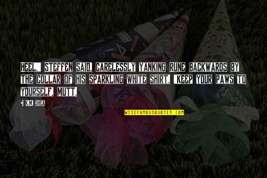 Tarnagulla Quotes By K.M. Shea: Heel," Steffen said, carelessly yanking Rune backwards by Tarnagulla Quotes By K.M. Shea: Heel," Steffen said, carelessly yanking Rune backwards by