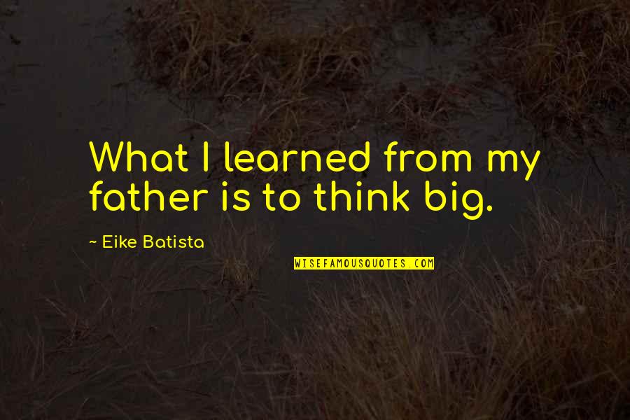 Tarnai Kis Quotes By Eike Batista: What I learned from my father is to Tarnai Kis Quotes By Eike Batista: What I learned from my father is to