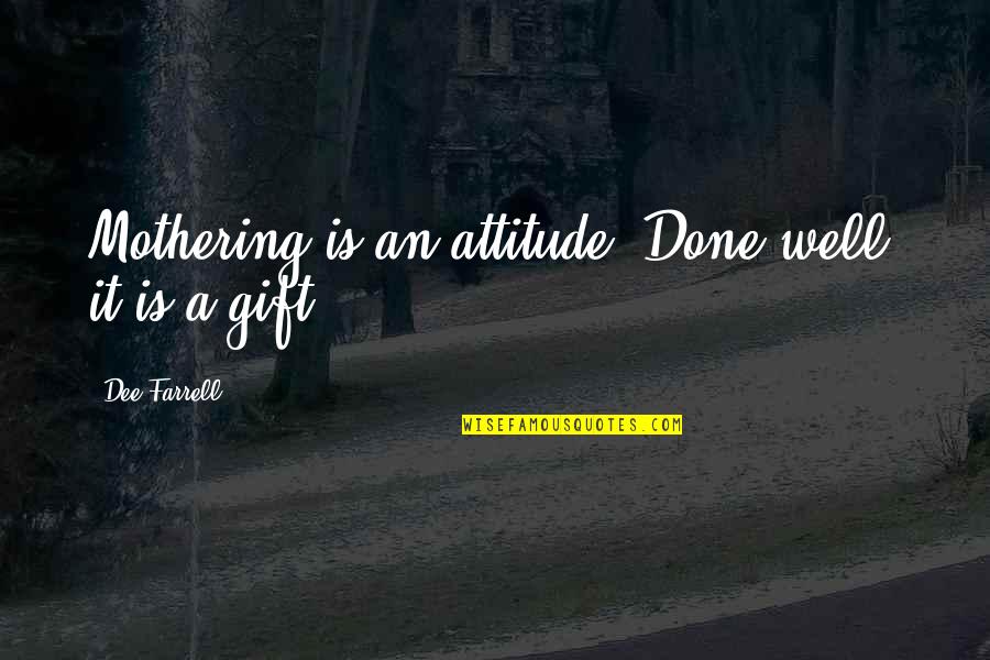 Tarnas Chicago Quotes By Dee Farrell: Mothering is an attitude. Done well, it is