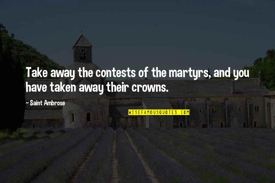Tarneem Quotes By Saint Ambrose: Take away the contests of the martyrs, and