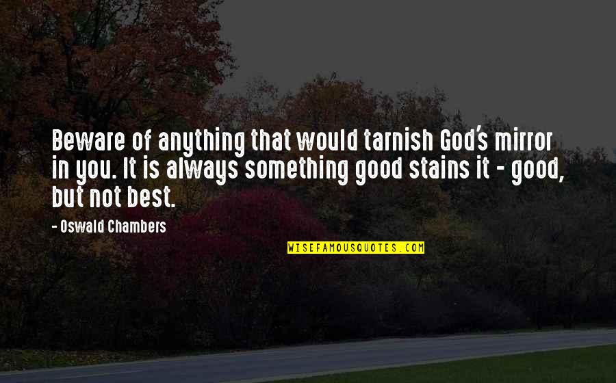 Tarnish Good Quotes By Oswald Chambers: Beware of anything that would tarnish God's mirror