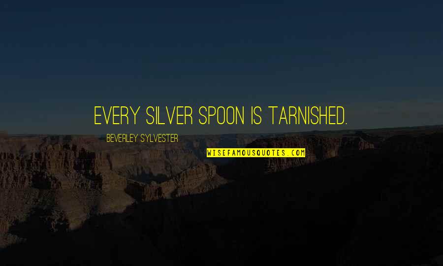 Tarnished Quotes By Beverley Sylvester: Every silver spoon is tarnished. Tarnished Quotes By Beverley Sylvester: Every silver spoon is tarnished.