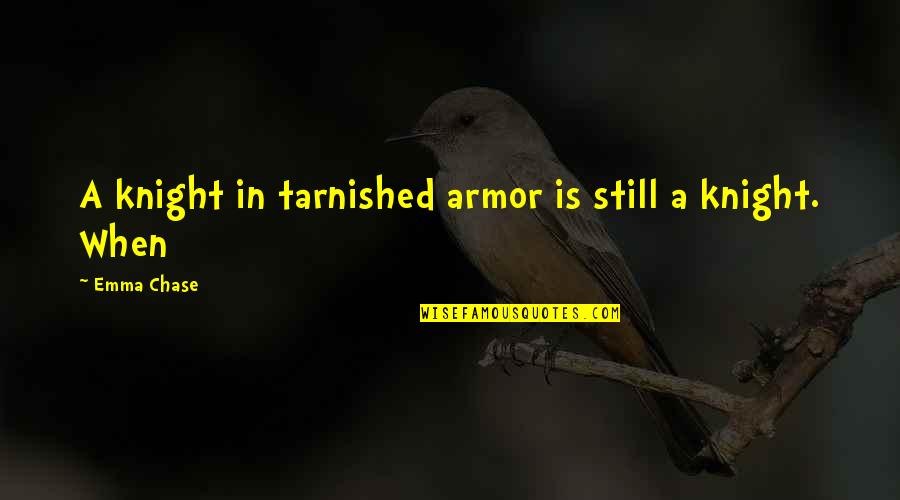Tarnished Quotes By Emma Chase: A knight in tarnished armor is still a Tarnished Quotes By Emma Chase: A knight in tarnished armor is still a