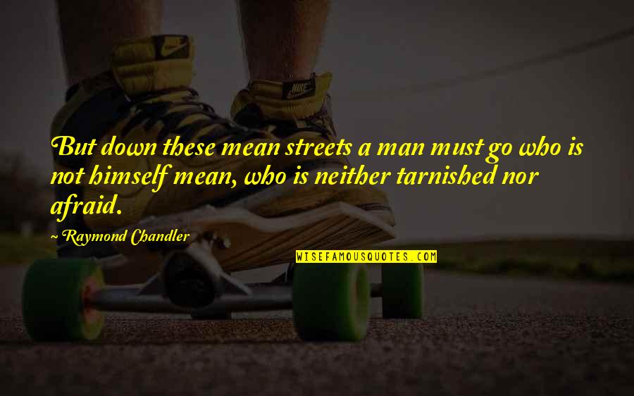 Tarnished Quotes By Raymond Chandler: But down these mean streets a man must Tarnished Quotes By Raymond Chandler: But down these mean streets a man must