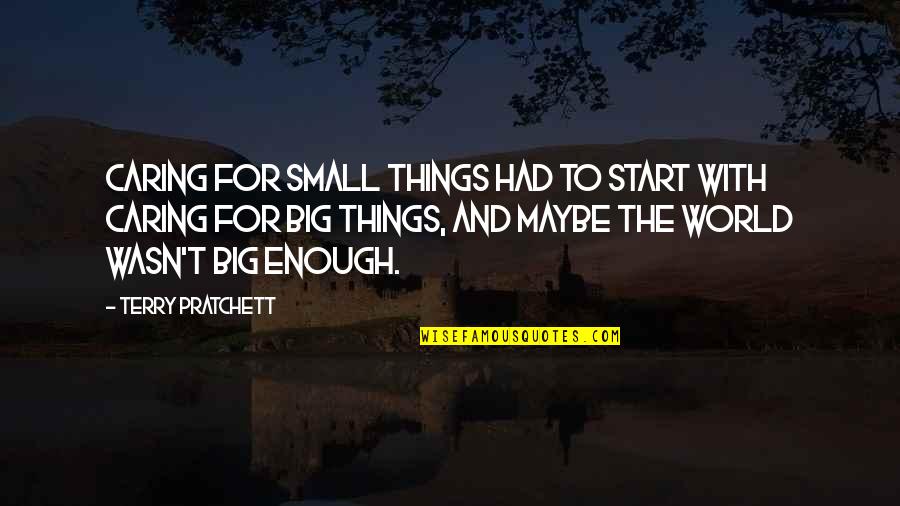 Tarnoff Ideal Health Quotes By Terry Pratchett: Caring for small things had to start with Tarnoff Ideal Health Quotes By Terry Pratchett: Caring for small things had to start with