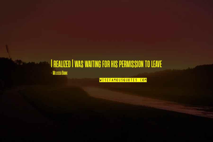 Tarnow Poland Quotes By Melissa Bank: I realized I was waiting for his permission Tarnow Poland Quotes By Melissa Bank: I realized I was waiting for his permission