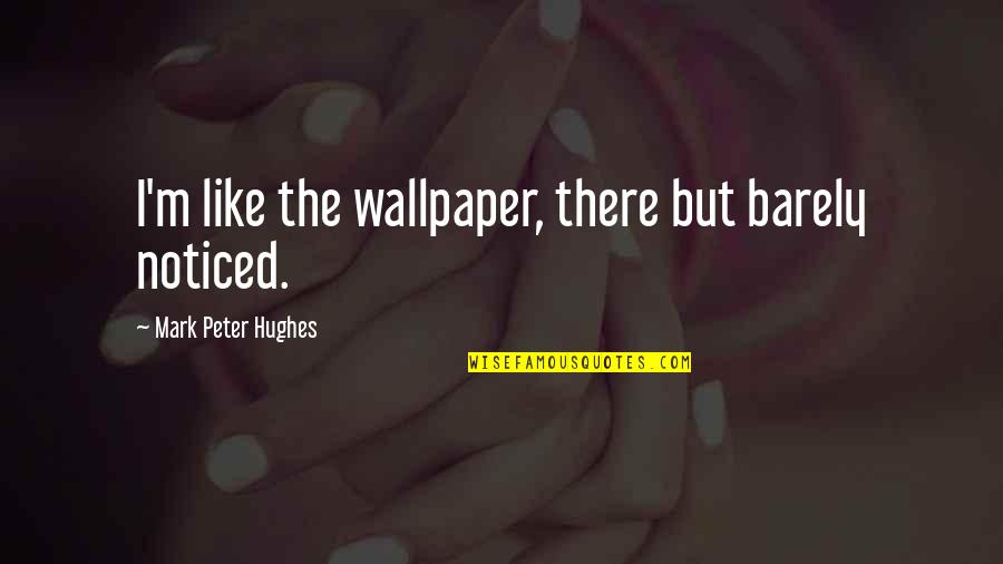 Tarnowska Piesza Quotes By Mark Peter Hughes: I'm like the wallpaper, there but barely noticed. Tarnowska Piesza Quotes By Mark Peter Hughes: I'm like the wallpaper, there but barely noticed.