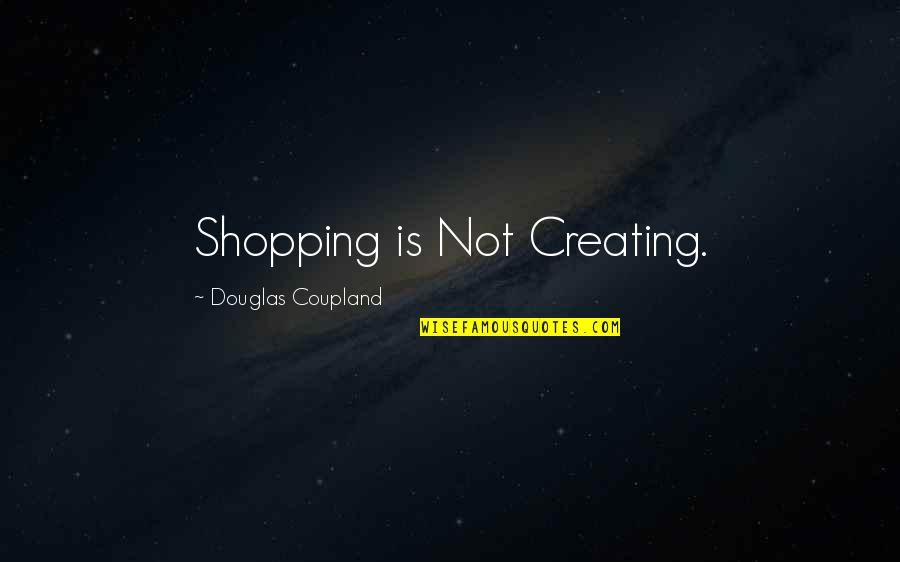 Tarnowskis Nanticoke Quotes By Douglas Coupland: Shopping is Not Creating.