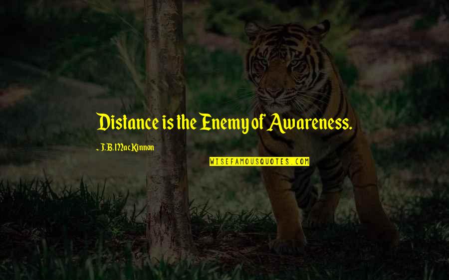 Tarnue Johnson Quotes By J.B. MacKinnon: Distance is the Enemy of Awareness. Tarnue Johnson Quotes By J.B. MacKinnon: Distance is the Enemy of Awareness.