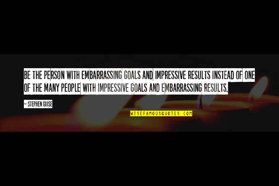 Tarnue Johnson Quotes By Stephen Guise: Be the person with embarrassing goals and impressive Tarnue Johnson Quotes By Stephen Guise: Be the person with embarrassing goals and impressive