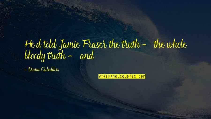 Taro Aso Quotes By Diana Gabaldon: He'd told Jamie Fraser the truth - the Taro Aso Quotes By Diana Gabaldon: He'd told Jamie Fraser the truth - the