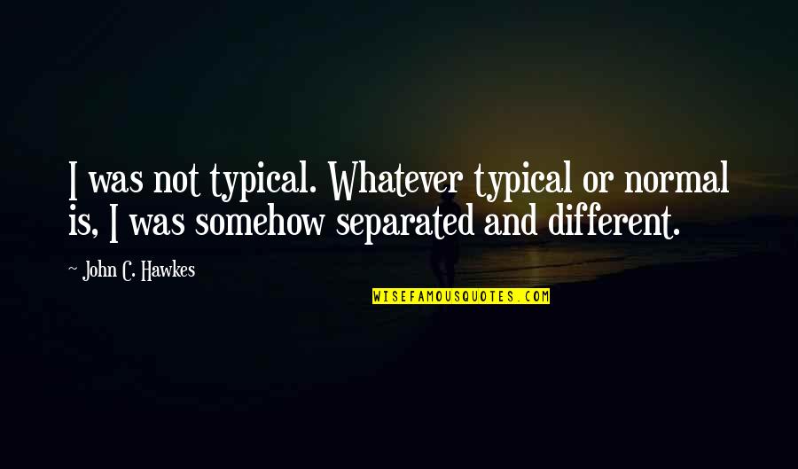 Tarocco Conditioning Quotes By John C. Hawkes: I was not typical. Whatever typical or normal