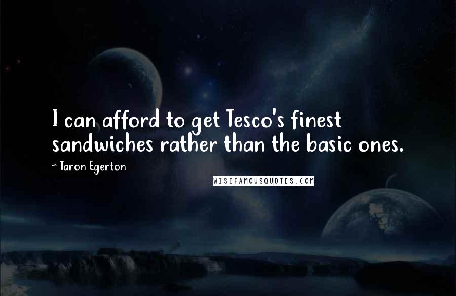 Taron Egerton quotes: I can afford to get Tesco's finest sandwiches rather than the basic ones.