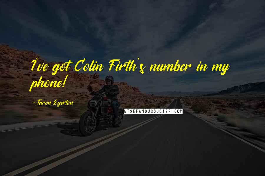 Taron Egerton quotes: I've got Colin Firth's number in my phone! Taron Egerton quotes: I've got Colin Firth's number in my phone!