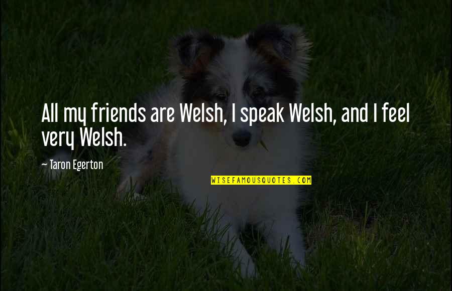 Taron Egerton Quotes By Taron Egerton: All my friends are Welsh, I speak Welsh,