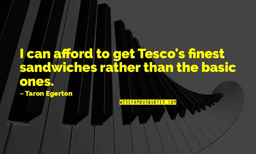 Taron Egerton Quotes By Taron Egerton: I can afford to get Tesco's finest sandwiches