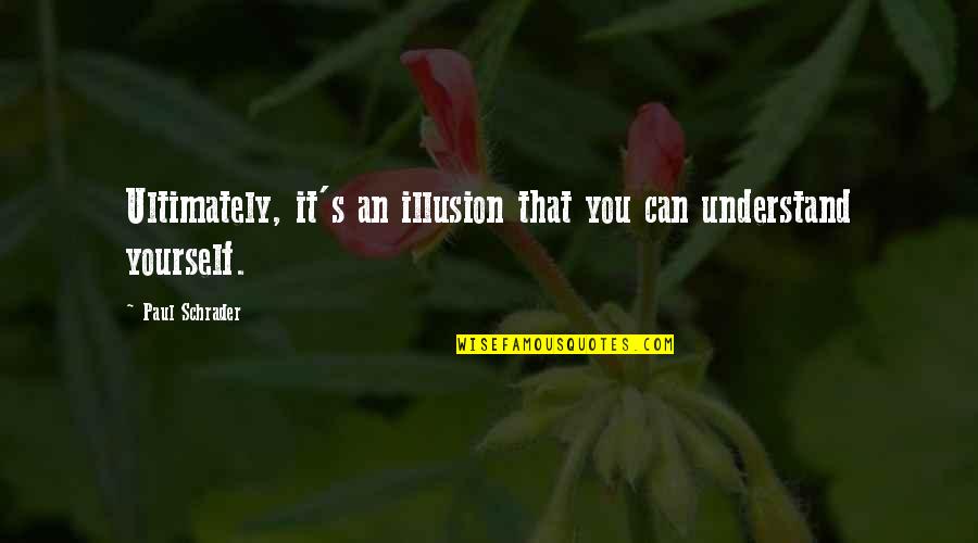Tarone Bittner Quotes By Paul Schrader: Ultimately, it's an illusion that you can understand Tarone Bittner Quotes By Paul Schrader: Ultimately, it's an illusion that you can understand