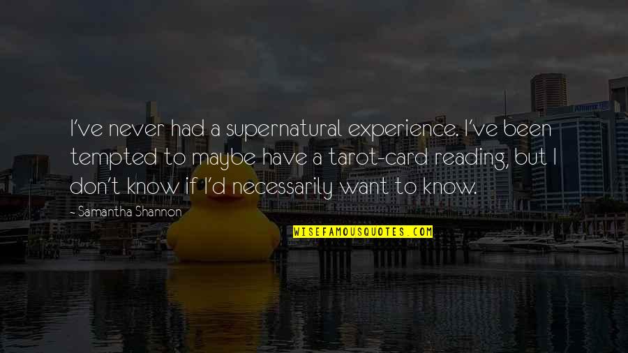 Tarot Card Quotes By Samantha Shannon: I've never had a supernatural experience. I've been