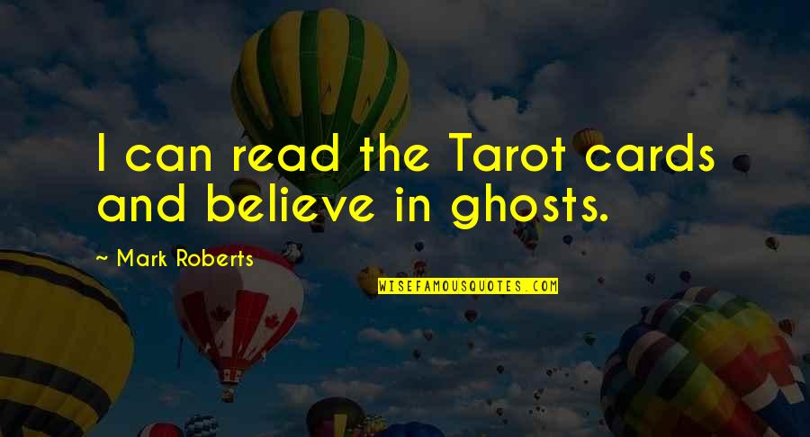 Tarot Cards Quotes By Mark Roberts: I can read the Tarot cards and believe