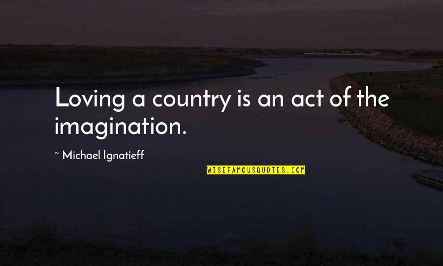 Tarots Quotes By Michael Ignatieff: Loving a country is an act of the