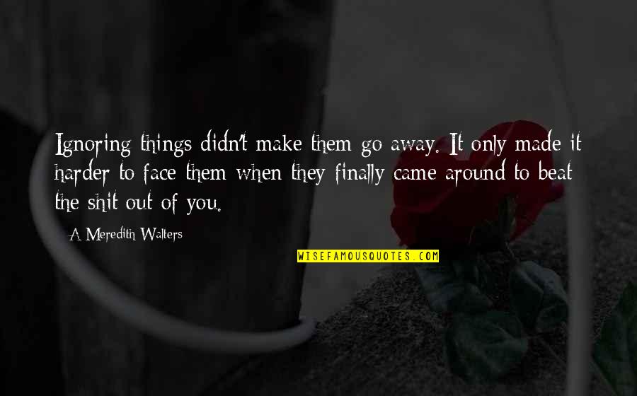 Tarout Quotes By A Meredith Walters: Ignoring things didn't make them go away. It Tarout Quotes By A Meredith Walters: Ignoring things didn't make them go away. It