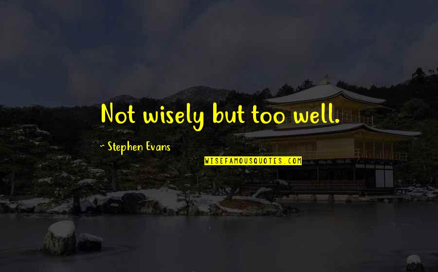 Tarout Quotes By Stephen Evans: Not wisely but too well. Tarout Quotes By Stephen Evans: Not wisely but too well.