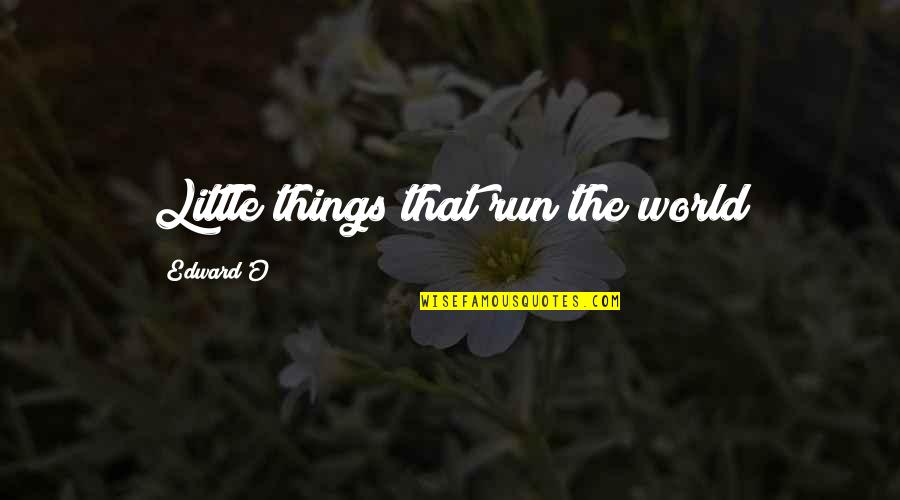 Tarpey Sickler Quotes By Edward'O: Little things that run the world Tarpey Sickler Quotes By Edward'O: Little things that run the world