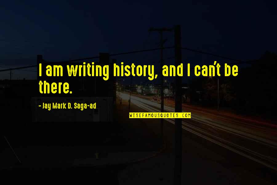 Tarpey Sickler Quotes By Jay Mark D. Saga-ad: I am writing history, and I can't be Tarpey Sickler Quotes By Jay Mark D. Saga-ad: I am writing history, and I can't be