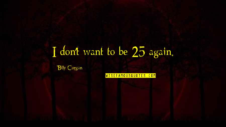 Tarps Quotes By Billy Corgan: I don't want to be 25 again. Tarps Quotes By Billy Corgan: I don't want to be 25 again.