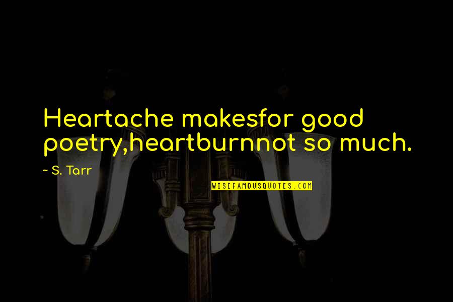 Tarr Quotes By S. Tarr: Heartache makesfor good poetry,heartburnnot so much.