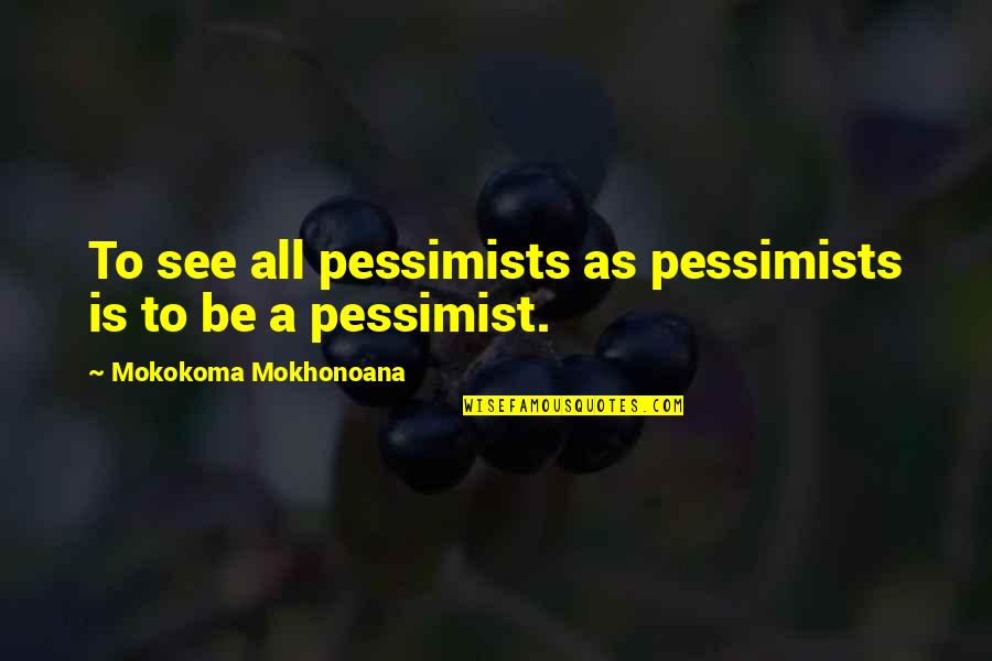 Tarracha Quotes By Mokokoma Mokhonoana: To see all pessimists as pessimists is to Tarracha Quotes By Mokokoma Mokhonoana: To see all pessimists as pessimists is to