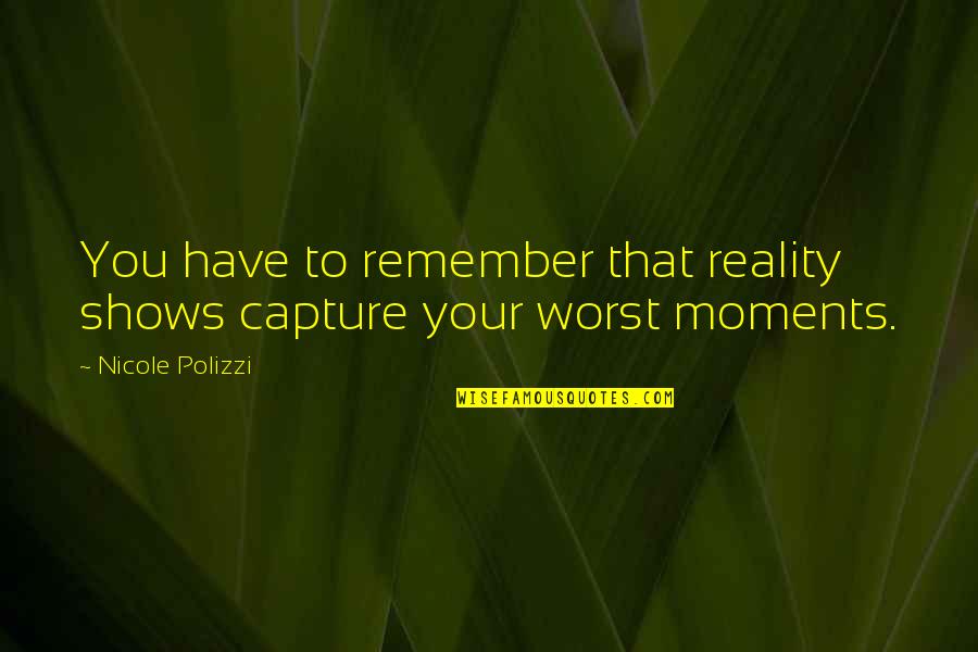 Tarrachinha Quotes By Nicole Polizzi: You have to remember that reality shows capture Tarrachinha Quotes By Nicole Polizzi: You have to remember that reality shows capture