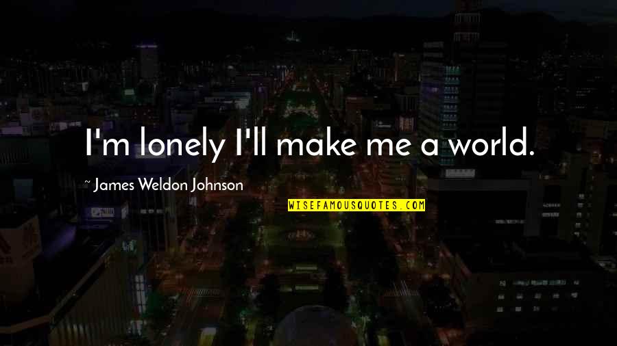Tarrah Little New York Quotes By James Weldon Johnson: I'm lonely I'll make me a world. Tarrah Little New York Quotes By James Weldon Johnson: I'm lonely I'll make me a world.