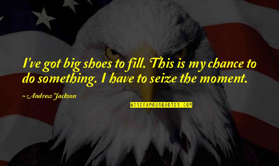 Tarrasch's Quotes By Andrew Jackson: I've got big shoes to fill. This is