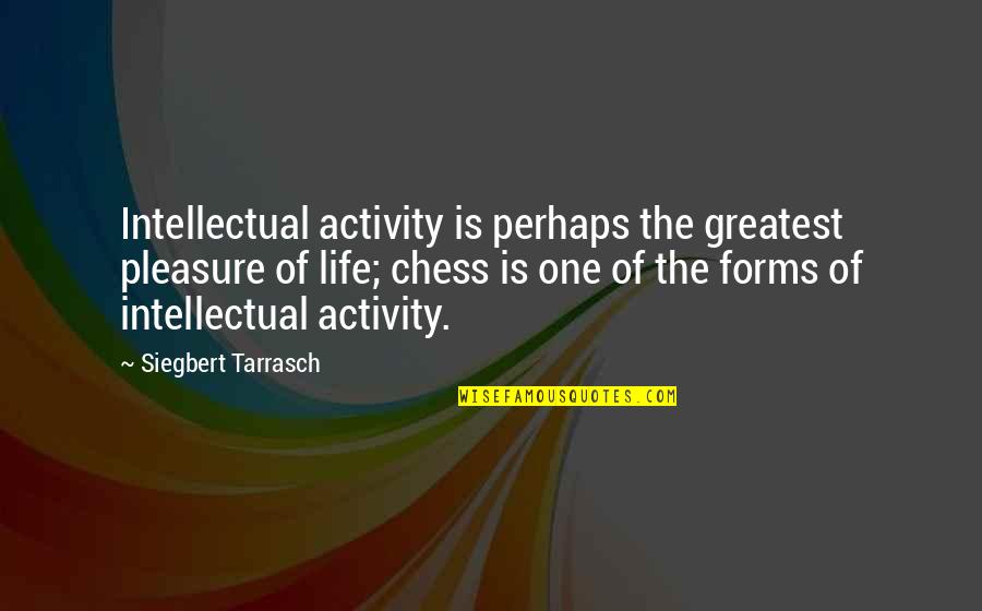 Tarrasch's Quotes By Siegbert Tarrasch: Intellectual activity is perhaps the greatest pleasure of