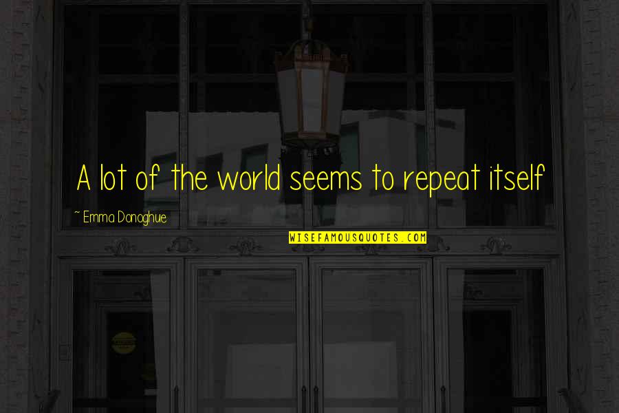 Tarred Road Quotes By Emma Donoghue: A lot of the world seems to repeat Tarred Road Quotes By Emma Donoghue: A lot of the world seems to repeat