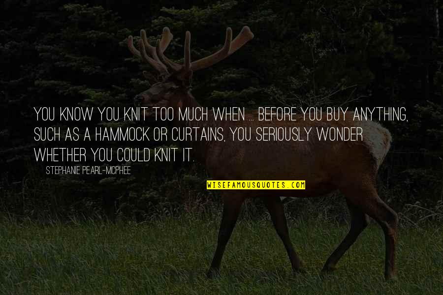 Tarrier Quotes By Stephanie Pearl-McPhee: You know you knit too much when ... Tarrier Quotes By Stephanie Pearl-McPhee: You know you knit too much when ...