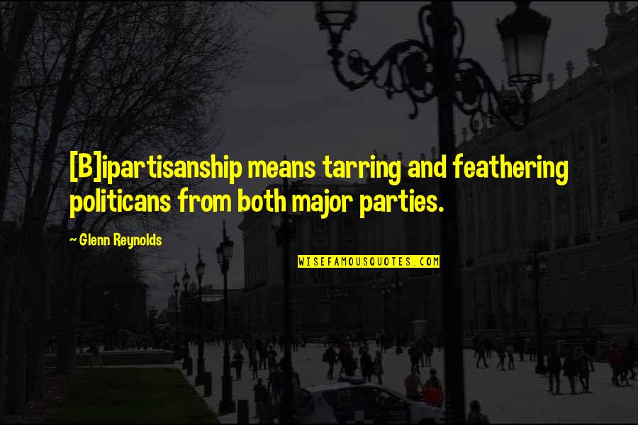 Tarring Quotes By Glenn Reynolds: [B]ipartisanship means tarring and feathering politicans from both