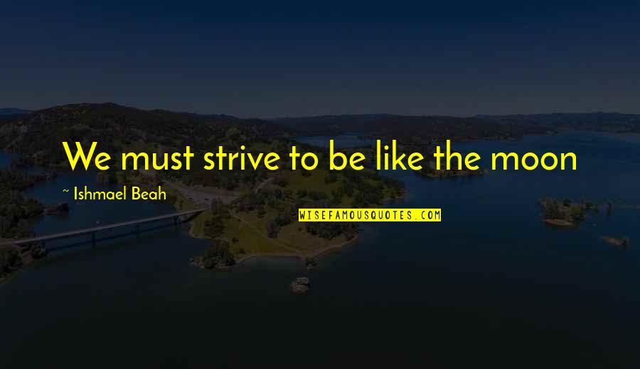 Tarrou Flight Quotes By Ishmael Beah: We must strive to be like the moon Tarrou Flight Quotes By Ishmael Beah: We must strive to be like the moon