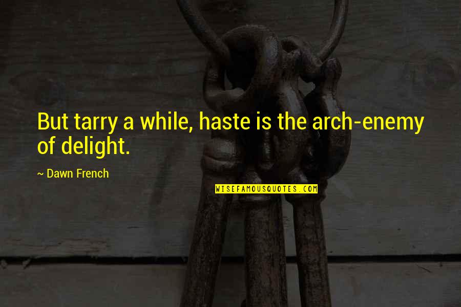 Tarry Quotes By Dawn French: But tarry a while, haste is the arch-enemy Tarry Quotes By Dawn French: But tarry a while, haste is the arch-enemy
